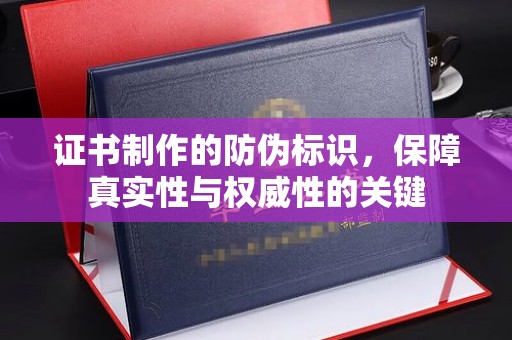 环翠证书制作的防伪标识，保障真实性与权威性的关键
