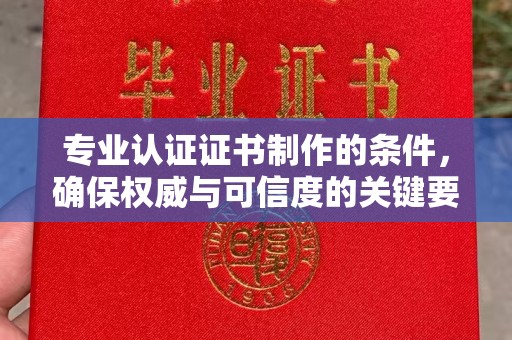 果洛专业认证证书制作的条件，确保权威与可信度的关键要素
