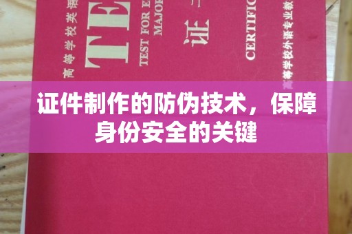 萍乡证件制作的防伪技术，保障身份安全的关键