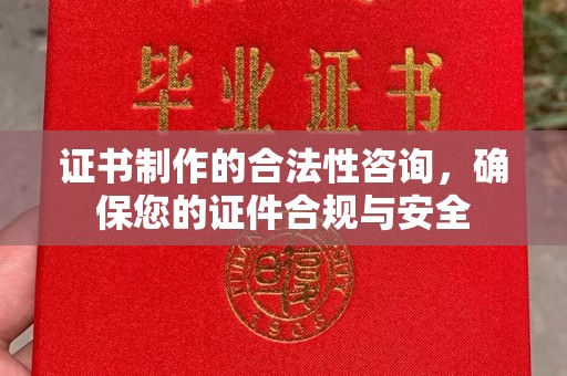 太康证书制作的合法性咨询，确保您的证件合规与安全